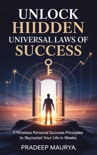 Unlock Hidden Universal Laws of Success: 7 Timeless Personal Success Principles to Skyrocket Your Life in Weeks