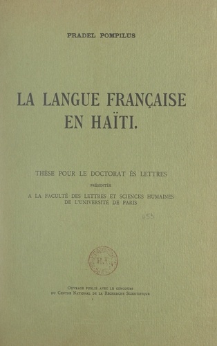 La langue française en Haïti. Thèse pour le Doctorat ès lettres présentée à la Faculté des lettres et sciences humaines de l'Université de Paris
