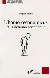 L'homo oeconomicus et la déraison scientifique. Essai anthropologique sur l'économie et la technoscience