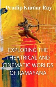  PRADIP KUMAR RAY - Exploring the Theatrical and Cinematic Worlds of Ramayana.