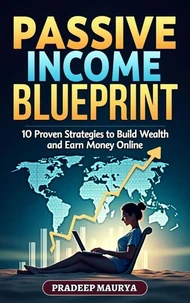 Passive Income Blueprint: 10 Proven Strategies to Build Wealth and Earn Money Online