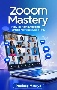 Zoom Mastery: How to Host Engaging Virtual Meetings Like a Pro with Proven Zoom Tips for Online Collaboration and Productivity