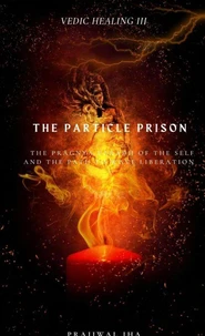 Vedic Healing III The Particle Prison