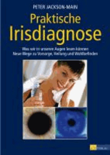 Praktische Irisdiagnose - Was wir in unseren Augen lesen können. Neue Wege zur Vorsorge, Heilung und Wohlbefinden.