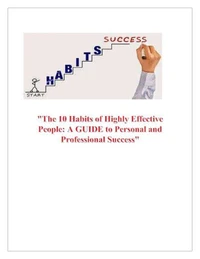 The 10 Habits of Highly Effective People: A Guide to Personal and Professional Success