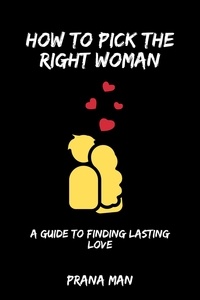  PRANA MAN - How to Pick the Right Woman—A Guide to Finding Lasting Love.