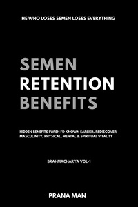  PRANA MAN - Semen Retention Benefits— Hidden Benefits I Wish I'd Known Earlier. Rediscover Masculinity, Physical, Mental &amp; Spiritual Vitality—Brahmacharya Vol-1 - Brahmacharya, #1.