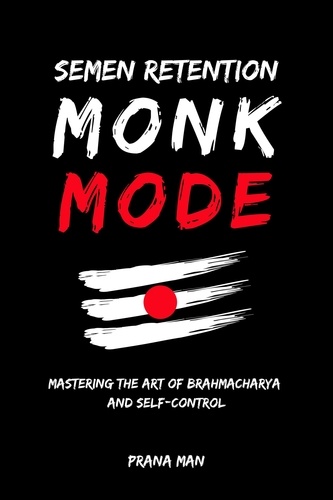  PRANA MAN - Semen Retention Monk Mode—Mastering the Art of Brahmacharya and Self-Control.