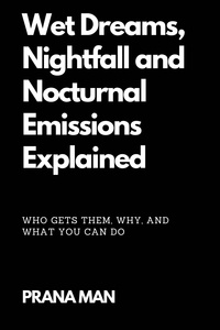 PRANA MAN - Wet Dreams, Nightfall and Nocturnal Emissions Explained: Who Gets Them, Why, and What You Can Do.