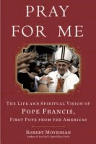 Pray for Me - The Life and Spiritual Vision of Pope Francis, First Pope from the Americas.