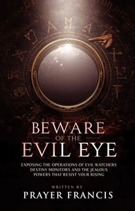 Beware of the Evil Eye: The Reality of the Evil Eye: Exposing the Operations of Evil Watchers, Destiny Monitors, and the Jealous Powers That Resist Your Rising