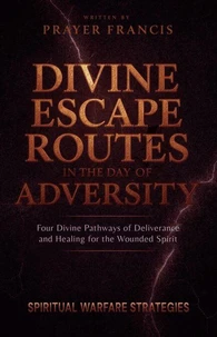 Divine Escape Routes in the Day of Adversity: Spiritual Warfare Strategies and the 4 Divine Pathways of Deliverance and Healing for the Wounded Spirit
