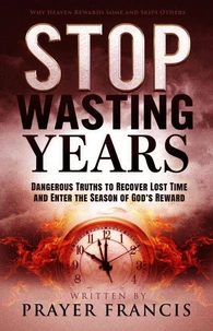 Stop Wasting Years: Dangerous Truths to Recover Lost Time and Enter the Season of God’s Reward: Why Heaven Rewards Some and Skips Others