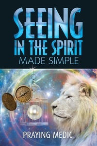  Praying Medic - Seeing in the Spirit Made Simple - The Kingdom of God Made Simple, #2.