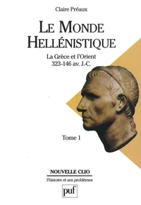 Le Monde Hellenistique. Tome 1, La Grece Et L'Orient De La Mort D'Alexandre A La Conquete Romaine De La Grece, 323-146 Av. J.-C.
