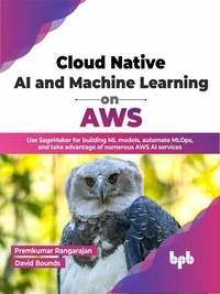  Premkumar Rangarajan et  David Bounds - Cloud Native AI and Machine Learning on AWS: Use SageMaker for building ML models, automate MLOps, and take advantage of numerous AWS AI services (English Edition).