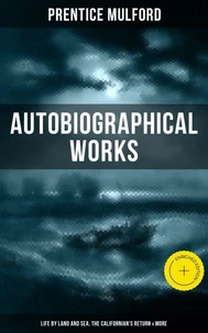Prentice Mulford: Autobiographical Works (Life by Land and Sea, The Californian's Return &amp; More)