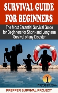 Prepper Survival Project - Survival Guide For Beginners: The Most Essential Survival Guide for Beginners for Short- and Longterm Survival of any Disaster - Prepper Survival, #1.