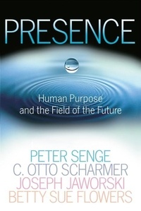 Presence: Human Purpose and the Field of the Future.
