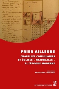 Mathieu Grenet - Prier ailleurs - Chapelles consulaires et églises « nationales » à l’époque moderne.