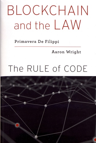 Primavera De Filippi et Aaron Wright - Blockchain and the Law - The Rule of Code.