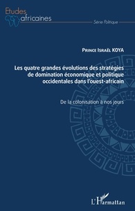 Prince Israël Koya - Les quatre grandes évolutions des stratégies de domination économique et politique occidentales dans l'ouest-africain - De la colonisation à nos jours.