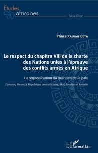 Prince Kalume Beya - Le respect du chapitre VIII de la charte des Nations unies à l'épreuve des conflits armés en Afrique - La régionalisation du maitien de la paix (Comores, Rwanda, République centrafricaine, Mali, Soudan et Somalie).