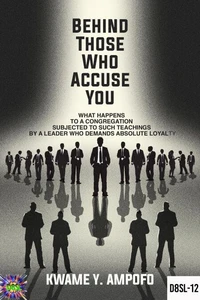 Behind Those Who Accuse You: What Happens to a Congregation Subjected  to Such Teachings  by a Leader Who Demands Absolute Loyalty