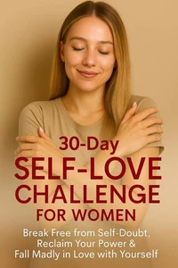 30-Day Self-Love Challenge for Women: Break Free from Self-Doubt, Reclaim Your Power & Fall Madly in Love with Yourself