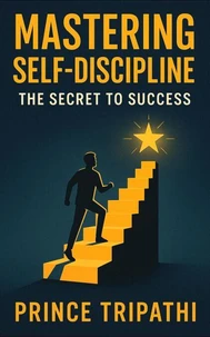 Mastering Self-Discipline: Unlock Laser Focus, Destroy Procrastination & Build Unstoppable Momentum for Success