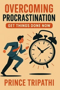 Overcoming Procrastination: Proven Habits to Get Things Done Fast and Break the Cycle of Delay