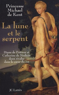  Princesse Michael de Kent - La lune et le serpent - Diane de Poitiers et Catherine de Médicis, deux rivales dans le coeur du roi.