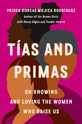 Prisca Dorcas Mojica Rodríguez et Josie Del Castillo - Tías and Primas - On Knowing and Loving the Women Who Raise Us.
