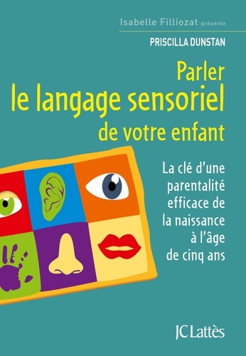 Parler le langage sensoriel de votre enfant. La clé d'une parentalité efficace de la naissance à l'âge de cinq ans