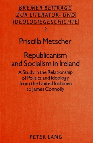 Priscilla Metscher - Republicanism and Socialism in Ireland - A Study in the Relationship of Politics and Ideology from the United Irishmen to James Connolly.