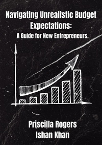  Priscilla Rogers et  Ishan Khan - Navigating Unrealistic Budget Expectations: A Guide for New Entrepreneurs.