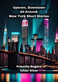  Priscilla Rogers et  Ishan Khan - Uptown, Downtown, All Around: New York Short Stories..