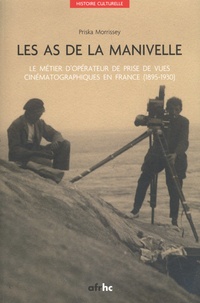Priska Morrissey - Les as de la manivelle - Le métier d'opérateur de prise de vues cinématographiques en France (1895-1930). 1 DVD