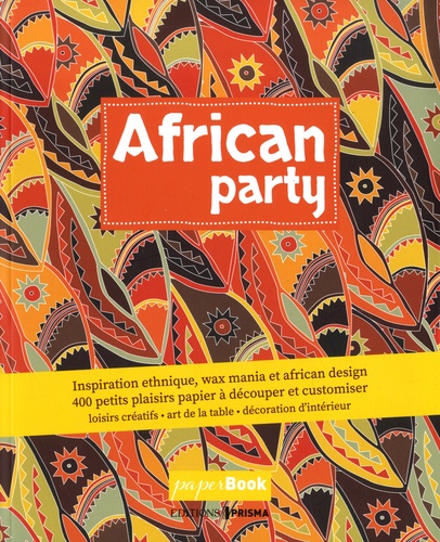 African party. Inspiration ethnique, wax mania & african design. 400 petits plaisirs papiers à découper et à customiser
