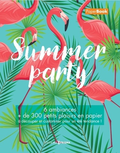  Prisma (éditions) - Summer party - 6 ambiances, + de 300 petits plaisirs en papier à découper et customiser pour un été tendance !.