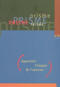  Prisme - Prisme N° 34/ 2001 : Approcher L'Enigme De L'Autisme.