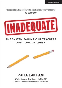 Priya Lakhani et Robert Halfon - Inadequate: The system failing our teachers and your children.