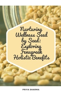  Priya Sharma - Nurturing Wellness Seed by Seed: Exploring Fenugreek Holistic Benefits.