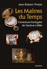 Les maîtres du temps, l'aventure horlogère de Genève à Bâle