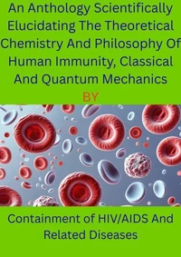 An Anthology Scientifically Elucidating The Theoretical Chemistry And Philosophy Of Human Immunity, Classical And Quantum Mechanics
