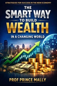 The Smart Way to Build Wealth in a Changing World: Strategies for Success in the New Economy