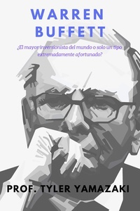  PROF. TYLER YAMAZAKI - Warren Buffett [Libro en Español/Spanish Book] - Inversión para Principiantes.