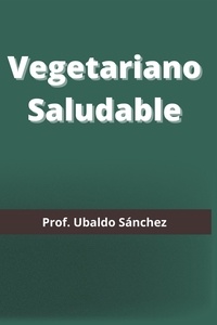  Prof. Ubaldo Sánchez Gutiérrez - Vegetariano Saludable.