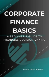 Corporate Finance Basics: A Beginner’s Guide to Financial Decision-Making