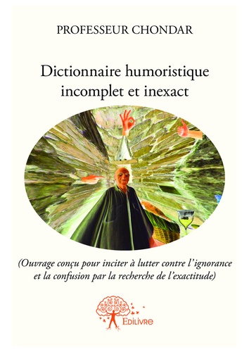 Dictionnaire humoristique incomplet et inexact. (Ouvrage conçu pour inciter à lutter contre l’ignorance et la confusion par la recherche de l’exactitude)